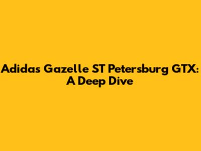 Adidas Gazelle ST Petersburg GTX: A Deep Dive