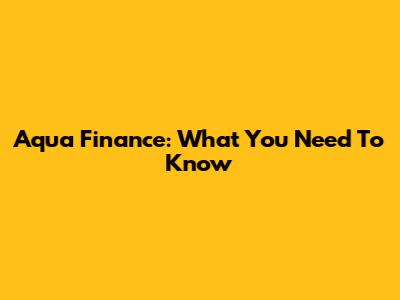Aqua Finance: What You Need To Know