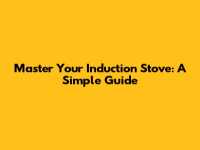 Master Your Induction Stove: A Simple Guide