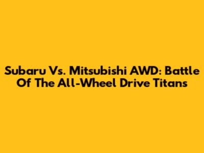 Subaru Vs. Mitsubishi AWD: Battle Of The All-Wheel Drive Titans